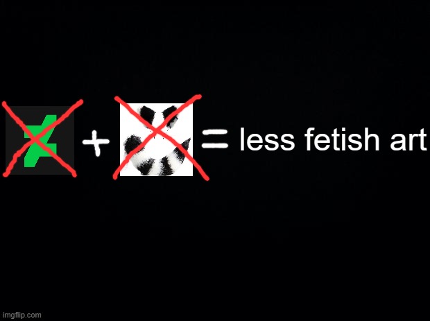 no deviantart + no furries = less fetish art | less fetish art | image tagged in black background,deviantart | made w/ Imgflip meme maker