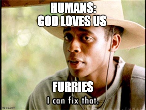 I can fix that meme | HUMANS:
GOD LOVES US; FURRIES | image tagged in i can fix that meme | made w/ Imgflip meme maker