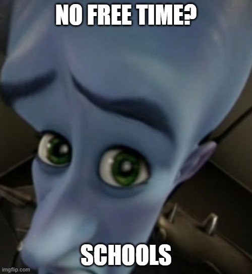 Megamind no bitches | NO FREE TIME? SCHOOLS | image tagged in megamind no bitches | made w/ Imgflip meme maker