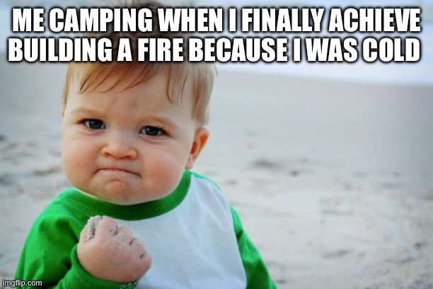 Success Kid Original Meme | ME CAMPING WHEN I FINALLY ACHIEVE BUILDING A FIRE BECAUSE I WAS COLD | image tagged in memes,success kid original,camping,fire,campfire,hardships | made w/ Imgflip meme maker