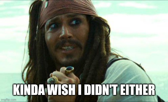 JACK SPARROW CRINGE | KINDA WISH I DIDN'T EITHER | image tagged in jack sparrow cringe | made w/ Imgflip meme maker