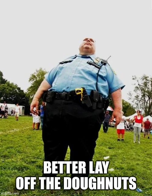 Fat Cop | BETTER LAY OFF THE DOUGHNUTS | image tagged in fat cop | made w/ Imgflip meme maker