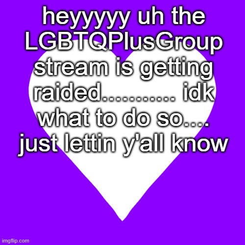 all the sudden i see 100 spam images of the confederate flag that says "F*ggot | heyyyyy uh the LGBTQPlusGroup stream is getting raided........... idk what to do so.... just lettin y'all know | image tagged in white heart purple background | made w/ Imgflip meme maker