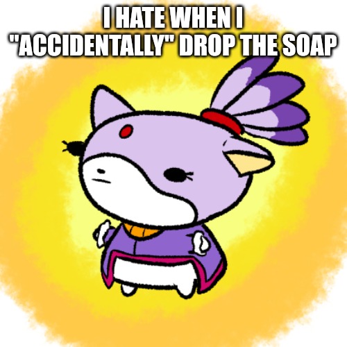 Blaze | I HATE WHEN I "ACCIDENTALLY" DROP THE SOAP | image tagged in blaze | made w/ Imgflip meme maker