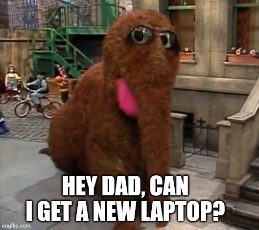 Snuffelupagus '90s Sesame Street | HEY DAD, CAN I GET A NEW LAPTOP? | image tagged in snuffelupagus '90s sesame street | made w/ Imgflip meme maker