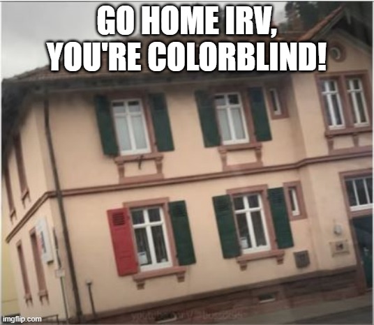 Coordinate | GO HOME IRV, YOU'RE COLORBLIND! | image tagged in you had one job | made w/ Imgflip meme maker