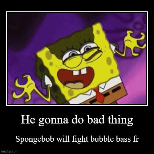 Bubble bass be like: IM OUT | image tagged in funny,demotivationals | made w/ Imgflip demotivational maker