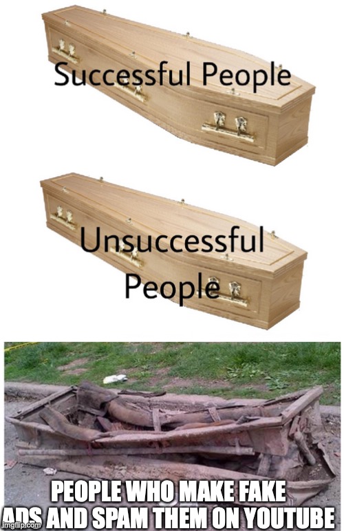 ads on youtube are so boring |  PEOPLE WHO MAKE FAKE ADS AND SPAM THEM ON YOUTUBE | image tagged in coffin meme,coffin,youtube lol,funny | made w/ Imgflip meme maker