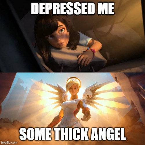 Relate? | DEPRESSED ME; SOME THICK ANGEL | image tagged in overwatch mercy meme | made w/ Imgflip meme maker