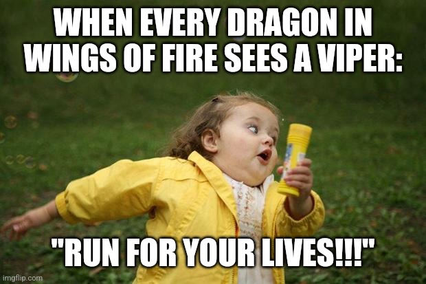 Its true | WHEN EVERY DRAGON IN WINGS OF FIRE SEES A VIPER:; "RUN FOR YOUR LIVES!!!" | image tagged in girl running,wings of fire | made w/ Imgflip meme maker