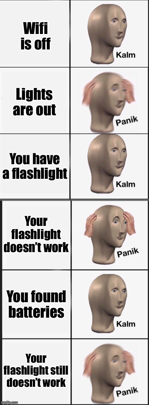 Wifi is off; Lights are out; You have a flashlight; Your flashlight doesn’t work; You found batteries; Your flashlight still doesn’t work | image tagged in reverse kalm panik,panik kalm panik,memes,fun | made w/ Imgflip meme maker