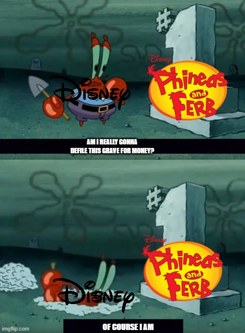 i don't know about this | AM I REALLY GONNA DEFILE THIS GRAVE FOR MONEY? OF COURSE I AM | image tagged in am i really going to defile this grave,disney,phineas and ferb,disney plus | made w/ Imgflip meme maker