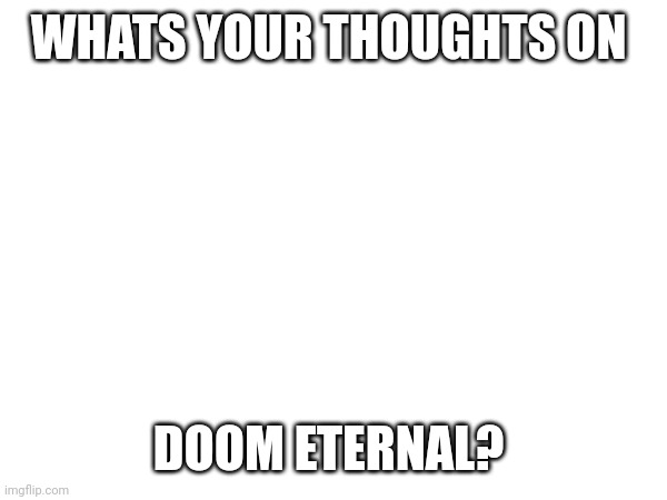 I mean, your literally killing deamons, sooooooi | WHATS YOUR THOUGHTS ON; DOOM ETERNAL? | made w/ Imgflip meme maker