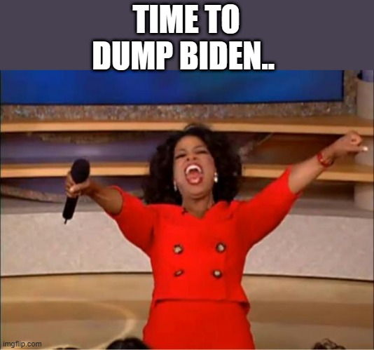 AND now a summation from Oprah | TIME TO DUMP BIDEN.. | image tagged in memes,oprah you get a | made w/ Imgflip meme maker