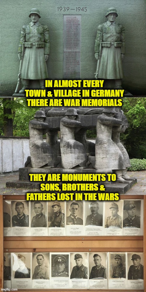 Politics and History |  IN ALMOST EVERY TOWN & VILLAGE IN GERMANY THERE ARE WAR MEMORIALS; THEY ARE MONUMENTS TO
SONS, BROTHERS & FATHERS LOST IN THE WARS | image tagged in memorial | made w/ Imgflip meme maker