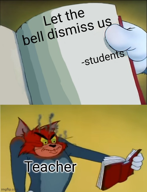 Teachers be like | Let the bell dismiss us; -students; Teacher | image tagged in angry tom reading book | made w/ Imgflip meme maker