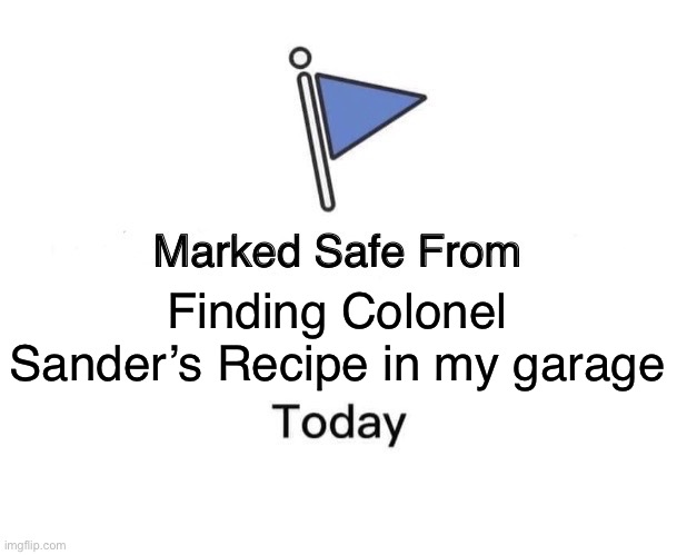 Marked Safe From | Finding Colonel Sander’s Recipe in my garage | image tagged in memes,marked safe from | made w/ Imgflip meme maker