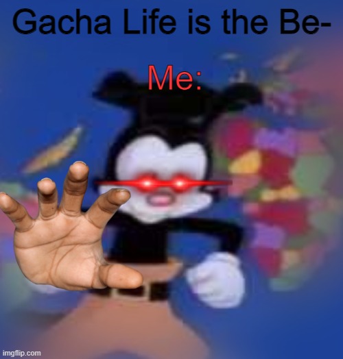 Just no |  Me:; Gacha Life is the Be- | image tagged in yakko,obamaempire | made w/ Imgflip meme maker