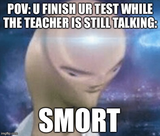 Yes | POV: U FINISH UR TEST WHILE THE TEACHER IS STILL TALKING:; SMORT | image tagged in smort | made w/ Imgflip meme maker