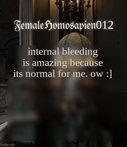 FemaleHomosapien012 | internal bleeding is amazing because its normal for me. ow :] | image tagged in femalehomosapien012 | made w/ Imgflip meme maker