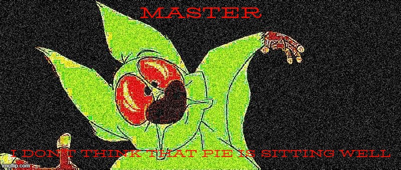 deep fried bartok | MASTER; I DON'T THINK THAT PIE IS SITTING WELL | image tagged in disney,20th century fox,deep fried,memes,bartok,spicy memes | made w/ Imgflip meme maker