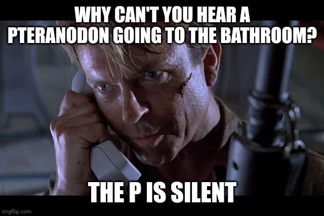 Alan Grant Jurassic Park | WHY CAN'T YOU HEAR A PTERANODON GOING TO THE BATHROOM? THE P IS SILENT | image tagged in alan grant jurassic park,jurassic park,dinosaurs,dinosaur | made w/ Imgflip meme maker