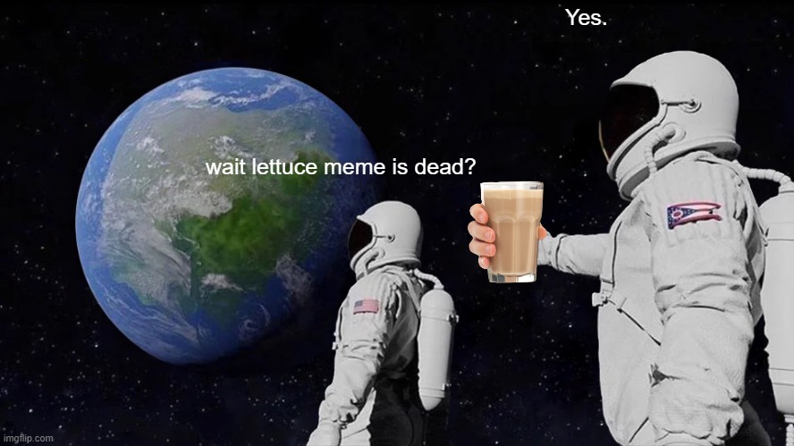 ain't no way | Yes. wait lettuce meme is dead? | image tagged in memes,always has been,lettuce,funny memes,funny | made w/ Imgflip meme maker