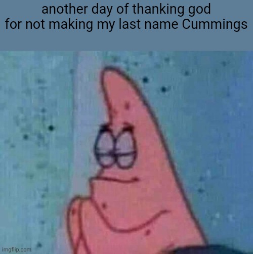 Praying patrick | another day of thanking god for not making my last name Cummings | image tagged in praying patrick | made w/ Imgflip meme maker