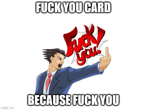 FUCK YOU CARD BECAUSE FUCK YOU | made w/ Imgflip meme maker