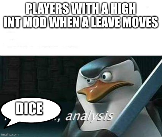 Int | PLAYERS WITH A HIGH INT MOD WHEN A LEAVE MOVES; DICE | image tagged in kowalski analysis | made w/ Imgflip meme maker