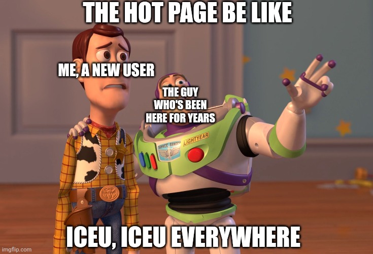 Change my mind | THE HOT PAGE BE LIKE; ME, A NEW USER; THE GUY WHO'S BEEN HERE FOR YEARS; ICEU, ICEU EVERYWHERE | image tagged in memes,x x everywhere | made w/ Imgflip meme maker