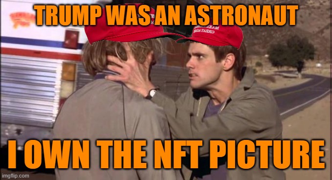 Dumb and Dumber | TRUMP WAS AN ASTRONAUT I OWN THE NFT PICTURE | image tagged in dumb and dumber | made w/ Imgflip meme maker