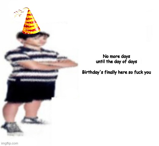 happy birthday to me | No more days until the day of days
 
Birthday's finally here so fuck you | image tagged in greg heffley | made w/ Imgflip meme maker