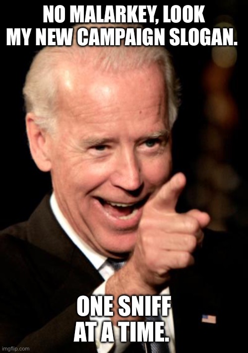 Smilin Biden | NO MALARKEY, LOOK MY NEW CAMPAIGN SLOGAN. ONE SNIFF AT A TIME. | image tagged in memes,smilin biden | made w/ Imgflip meme maker