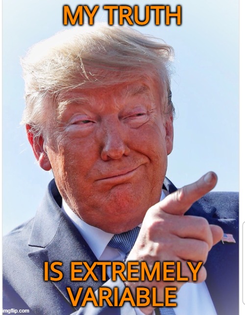 Trump pointing | MY TRUTH IS EXTREMELY VARIABLE | image tagged in trump pointing | made w/ Imgflip meme maker