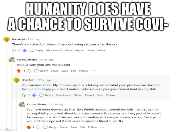 this guy is an idiot | HUMANITY DOES HAVE A CHANCE TO SURVIVE COVI- | image tagged in covid-19,antivax,anti-vaxx,anti vax | made w/ Imgflip meme maker