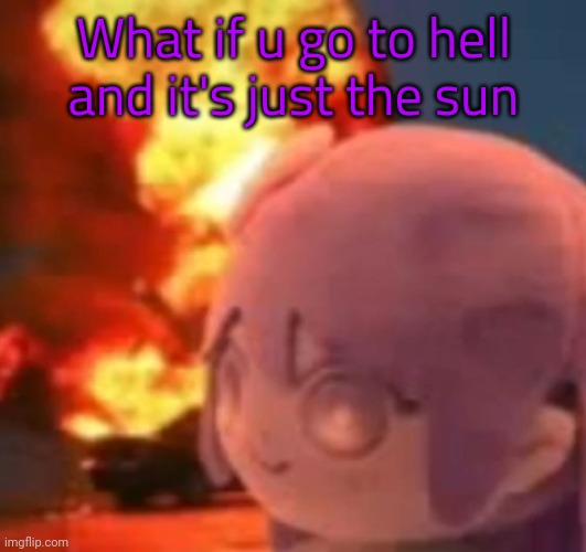 æ | What if u go to hell and it's just the sun | image tagged in msmg | made w/ Imgflip meme maker
