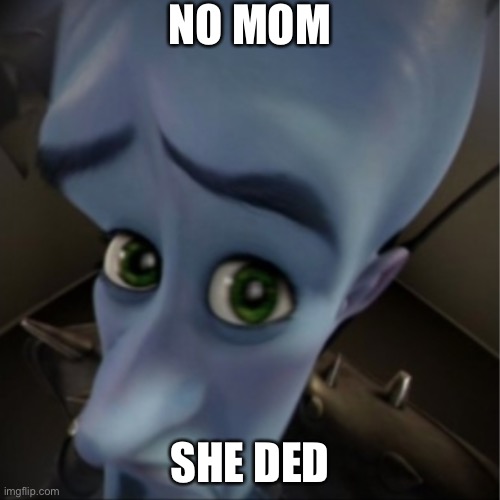 No mom? | NO MOM; SHE DED | image tagged in megamind peeking | made w/ Imgflip meme maker