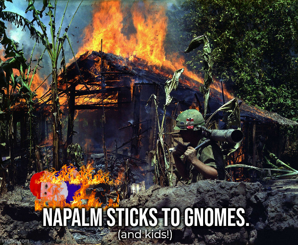 "It ain't me" | Napalm sticks to gnomes. (and kids!) | image tagged in napalm vietnam | made w/ Imgflip meme maker