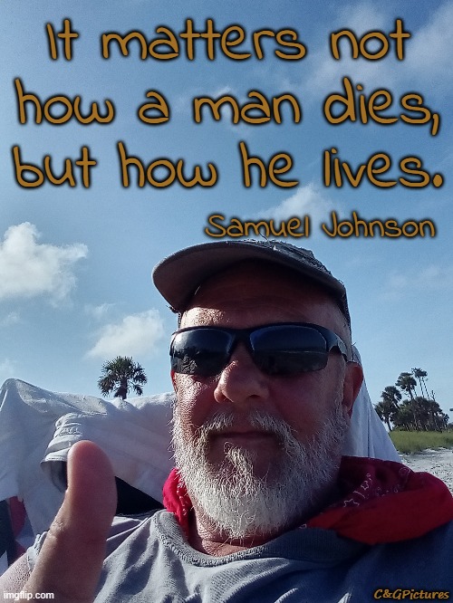 It matters not
how a man dies,
but how he lives. Samuel Johnson; C&GPictures | made w/ Imgflip meme maker
