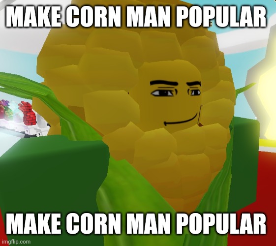 Make corn man popular | MAKE CORN MAN POPULAR; MAKE CORN MAN POPULAR | image tagged in corn | made w/ Imgflip meme maker