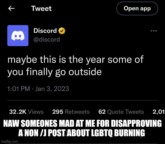 Goofy ahh | NAW SOMEONES MAD AT ME FOR DISAPPROVING A NON /J POST ABOUT LGBTQ BURNING | image tagged in discord outside | made w/ Imgflip meme maker