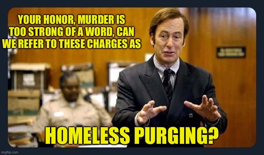 Your honour | YOUR HONOR, MURDER IS TOO STRONG OF A WORD, CAN WE REFER TO THESE CHARGES AS; HOMELESS PURGING? | image tagged in your honour | made w/ Imgflip meme maker