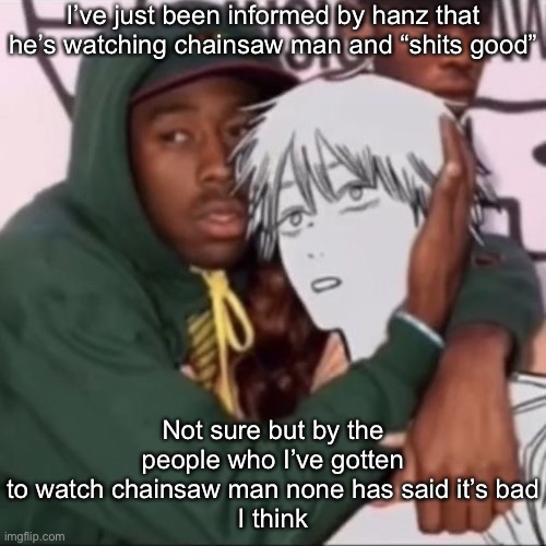 Besto friendo | I’ve just been informed by hanz that he’s watching chainsaw man and “shits good”; Not sure but by the people who I’ve gotten to watch chainsaw man none has said it’s bad
I think | image tagged in besto friendo | made w/ Imgflip meme maker