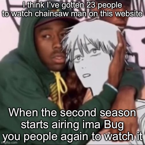 Besto friendo | I think I’ve gotten 23 people to watch chainsaw man on this website; When the second season starts airing ima Bug you people again to watch it | image tagged in besto friendo | made w/ Imgflip meme maker