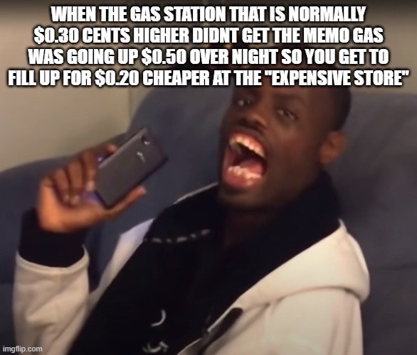Gas |  WHEN THE GAS STATION THAT IS NORMALLY $0.30 CENTS HIGHER DIDNT GET THE MEMO GAS WAS GOING UP $0.50 OVER NIGHT SO YOU GET TO FILL UP FOR $0.20 CHEAPER AT THE "EXPENSIVE STORE" | image tagged in ha got em | made w/ Imgflip meme maker