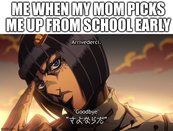 ME WHEN MY MOM PICKS ME UP FROM SCHOOL EARLY | image tagged in anime,jojo's bizarre adventure | made w/ Imgflip meme maker