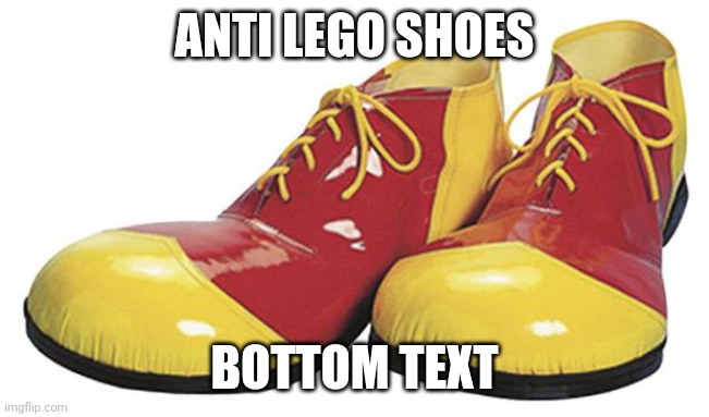 Clown Shoes | ANTI LEGO SHOES BOTTOM TEXT | image tagged in clown shoes | made w/ Imgflip meme maker