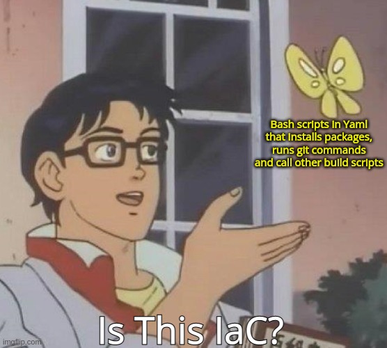 is this butterfly |  Bash scripts in Yamlthat installs packages,runs git commandsand call other build scripts; Is This IaC? | image tagged in is this butterfly | made w/ Imgflip meme maker