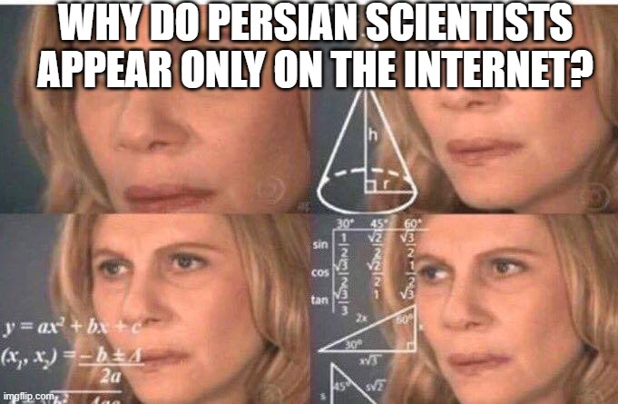 persian scientists | WHY DO PERSIAN SCIENTISTS APPEAR ONLY ON THE INTERNET? | image tagged in math lady/confused lady,funny memes,persian scientists,iran,persia,persian | made w/ Imgflip meme maker
